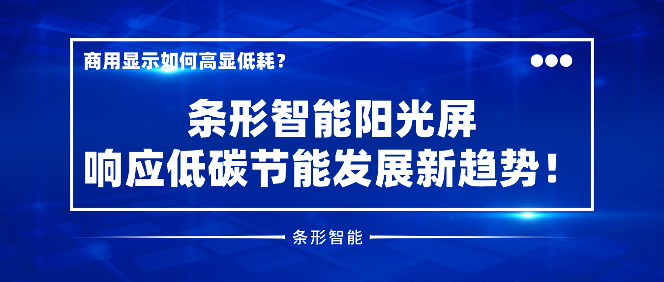 商用顯示如何高顯低耗？條形智能陽光屏響應低碳節(jié)能發(fā)展新趨勢！